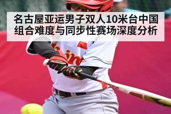 名古屋亚运男子双人10米台中国组合难度与同步性赛场深度分析