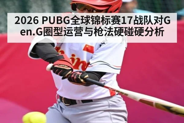 2026 PUBG全球锦标赛17战队对Gen.G圈型运营与枪法硬碰硬分析