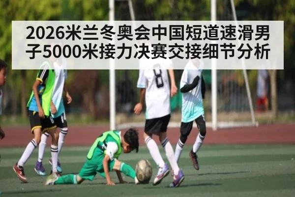 2026米兰冬奥会中国短道速滑男子5000米接力决赛交接细节分析