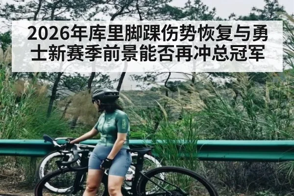 2026年库里脚踝伤势恢复与勇士新赛季前景能否再冲总冠军