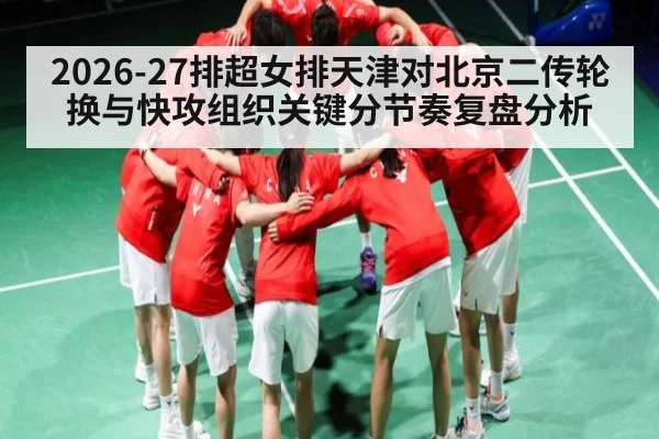 2026-27排超女排天津对北京二传轮换与快攻组织关键分节奏复盘分析